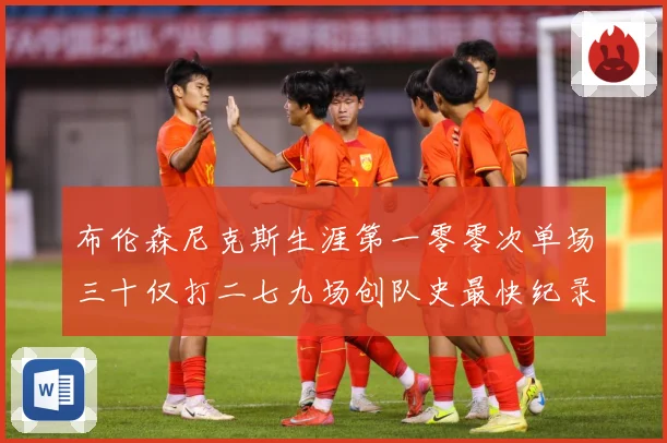 布伦森尼克斯生涯第一零零次单场三十仅打二七九场创队史最快纪录赛场复盘