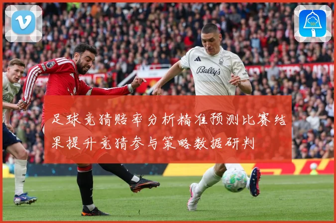 足球竞猜赔率分析精准预测比赛结果提升竞猜参与策略数据研判