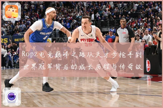 Ropz电竞巅峰之路从天才步枪手到世界冠军背后的成长历程与传奇故事揭秘