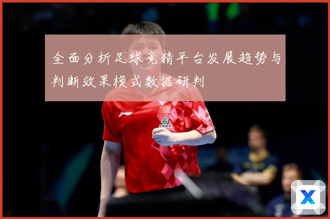 全面分析足球竞猜平台发展趋势与判断效果模式数据研判