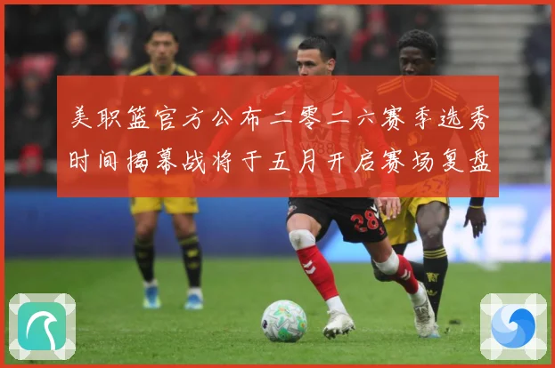 美职篮官方公布二零二六赛季选秀时间揭幕战将于五月开启赛场复盘