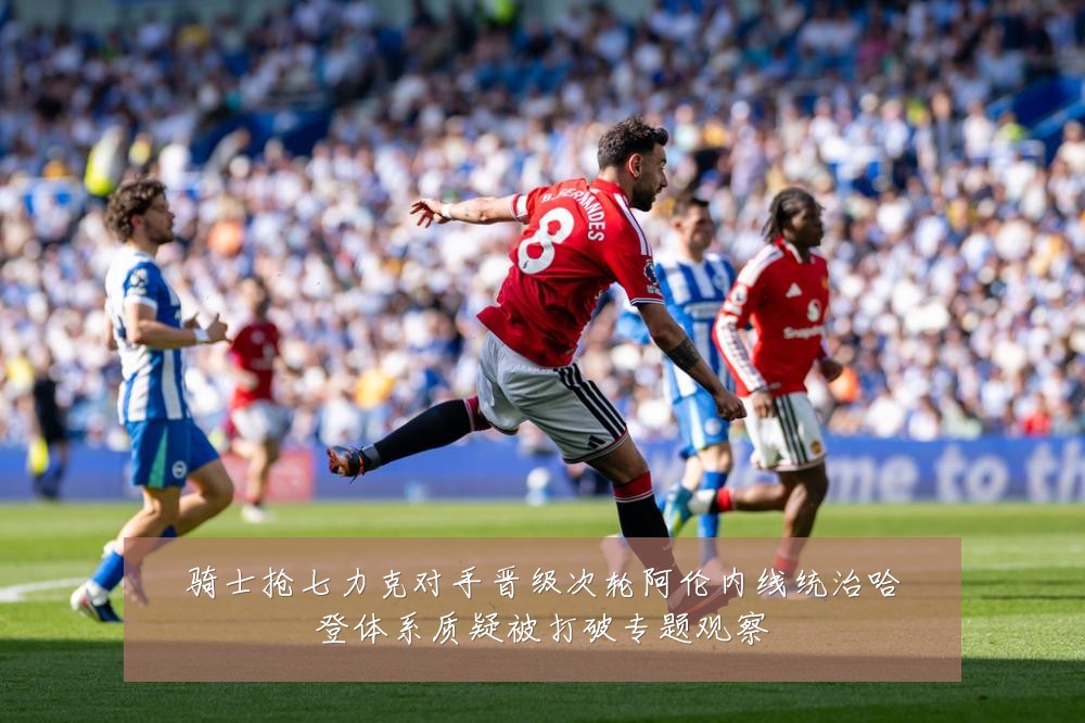 骑士抢七力克对手晋级次轮阿伦内线统治哈登体系质疑被打破专题观察