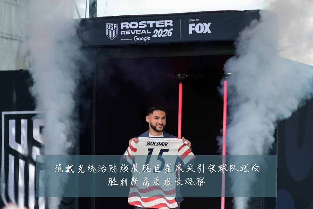范戴克统治防线展现巨星风采引领球队迈向胜利新高度成长观察
