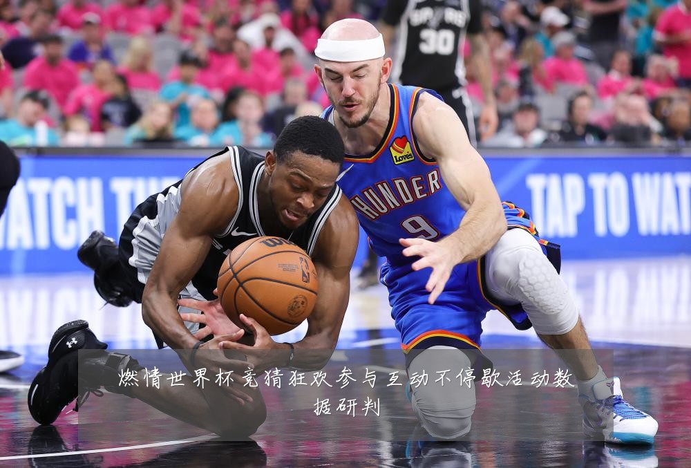 燃情世界杯竞猜狂欢参与互动不停歇活动数据研判