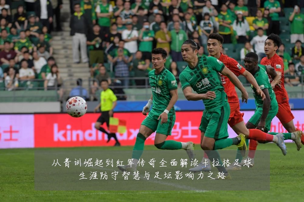 从青训崛起到红军传奇全面解读卡拉格足球生涯防守智慧与足坛影响力之路